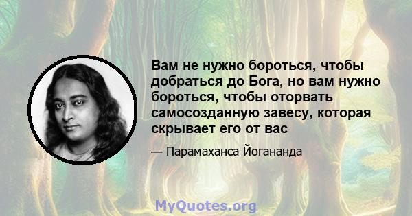 Вам не нужно бороться, чтобы добраться до Бога, но вам нужно бороться, чтобы оторвать самосозданную завесу, которая скрывает его от вас