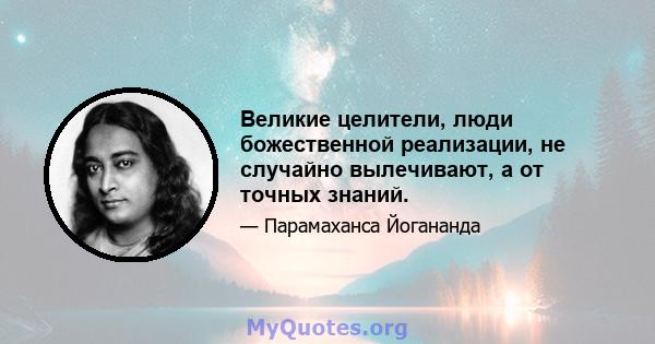 Великие целители, люди божественной реализации, не случайно вылечивают, а от точных знаний.