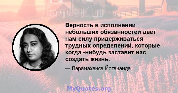 Верность в исполнении небольших обязанностей дает нам силу придерживаться трудных определений, которые когда -нибудь заставит нас создать жизнь.