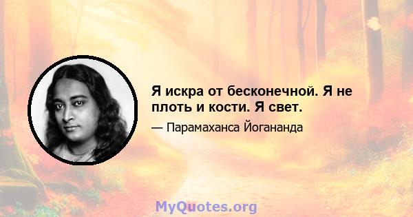 Я искра от бесконечной. Я не плоть и кости. Я свет.