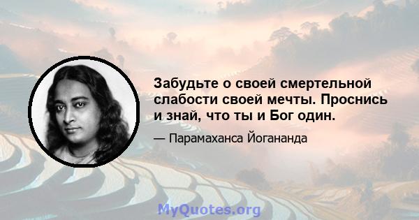 Забудьте о своей смертельной слабости своей мечты. Проснись и знай, что ты и Бог один.