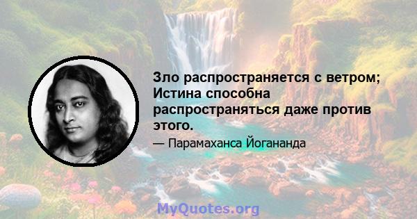 Зло распространяется с ветром; Истина способна распространяться даже против этого.