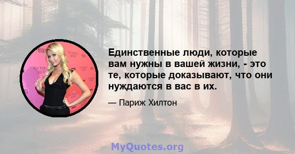 Единственные люди, которые вам нужны в вашей жизни, - это те, которые доказывают, что они нуждаются в вас в их.