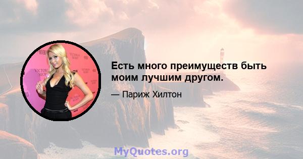 Есть много преимуществ быть моим лучшим другом.