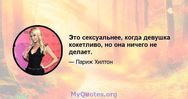 Это сексуальнее, когда девушка кокетливо, но она ничего не делает.