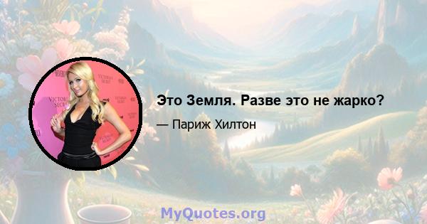 Это Земля. Разве это не жарко?