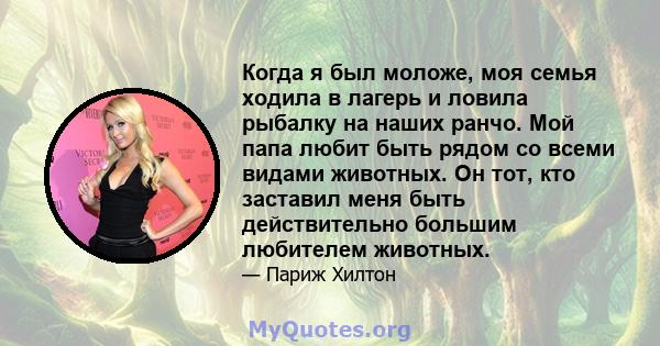 Когда я был моложе, моя семья ходила в лагерь и ловила рыбалку на наших ранчо. Мой папа любит быть рядом со всеми видами животных. Он тот, кто заставил меня быть действительно большим любителем животных.