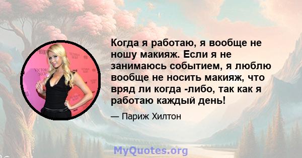 Когда я работаю, я вообще не ношу макияж. Если я не занимаюсь событием, я люблю вообще не носить макияж, что вряд ли когда -либо, так как я работаю каждый день!