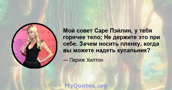 Мой совет Саре Пэйлин, у тебя горячее тело; Не держите это при себе. Зачем носить пленку, когда вы можете надеть купальник?