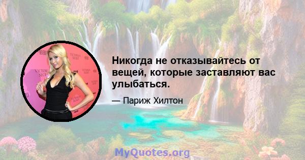 Никогда не отказывайтесь от вещей, которые заставляют вас улыбаться.