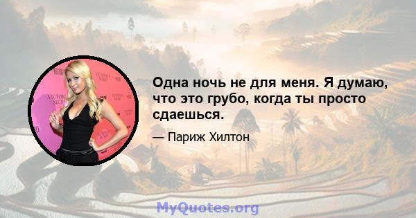 Одна ночь не для меня. Я думаю, что это грубо, когда ты просто сдаешься.