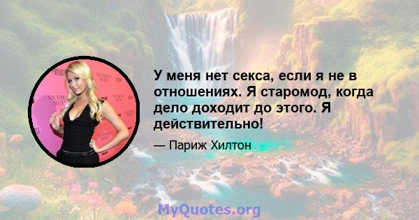 У меня нет секса, если я не в отношениях. Я старомод, когда дело доходит до этого. Я действительно!