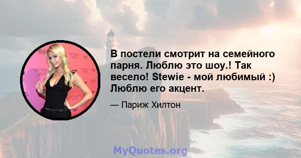 В постели смотрит на семейного парня. Люблю это шоу.! Так весело! Stewie - мой любимый :) Люблю его акцент.