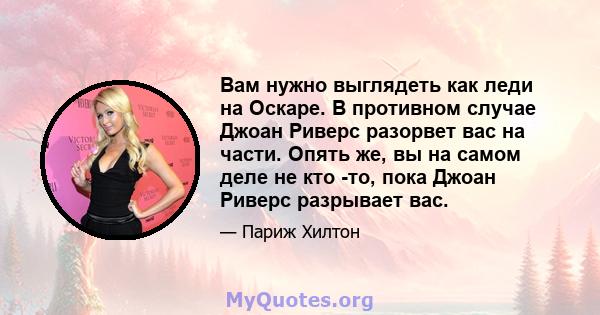 Вам нужно выглядеть как леди на Оскаре. В противном случае Джоан Риверс разорвет вас на части. Опять же, вы на самом деле не кто -то, пока Джоан Риверс разрывает вас.