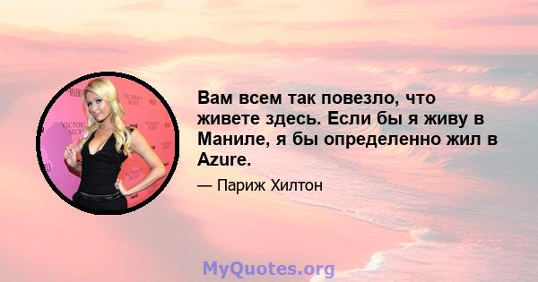 Вам всем так повезло, что живете здесь. Если бы я живу в Маниле, я бы определенно жил в Azure.