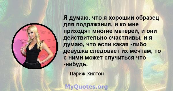 Я думаю, что я хороший образец для подражания, и ко мне приходят многие матерей, и они действительно счастливы, и я думаю, что если какая -либо девушка следовает их мечтам, то с ними может случиться что -нибудь.