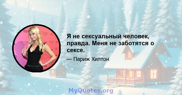 Я не сексуальный человек, правда. Меня не заботятся о сексе.