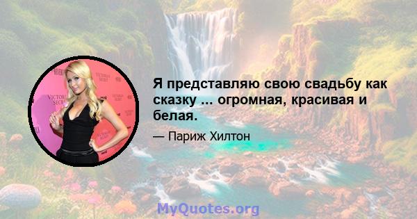 Я представляю свою свадьбу как сказку ... огромная, красивая и белая.