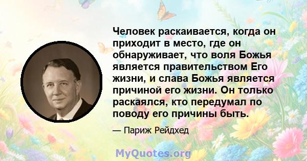 Человек раскаивается, когда он приходит в место, где он обнаруживает, что воля Божья является правительством Его жизни, и слава Божья является причиной его жизни. Он только раскаялся, кто передумал по поводу его причины 