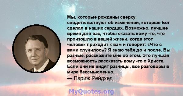 Мы, которые рождены сверху, свидетельствуют об изменении, которые Бог сделал в наших сердцах. Возможно, лучшее время для вас, чтобы сказать кому -то, что произошло в вашей жизни, когда этот человек приходит к вам и