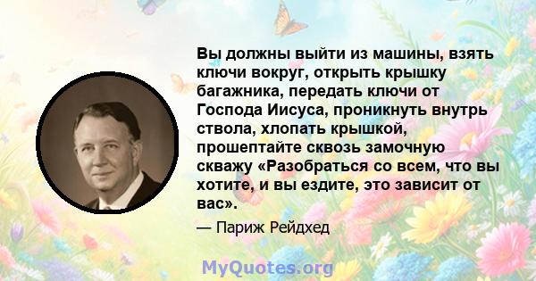 Вы должны выйти из машины, взять ключи вокруг, открыть крышку багажника, передать ключи от Господа Иисуса, проникнуть внутрь ствола, хлопать крышкой, прошептайте сквозь замочную скважу «Разобраться со всем, что вы