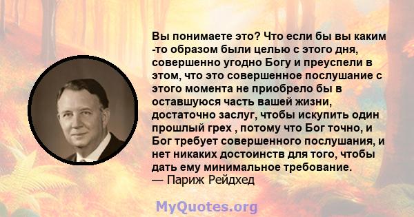 Вы понимаете это? Что если бы вы каким -то образом были целью с этого дня, совершенно угодно Богу и преуспели в этом, что это совершенное послушание с этого момента не приобрело бы в оставшуюся часть вашей жизни,