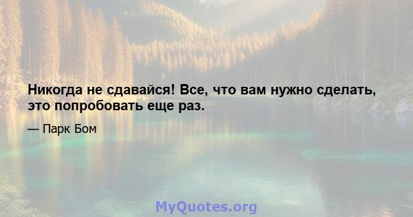 Никогда не сдавайся! Все, что вам нужно сделать, это попробовать еще раз.