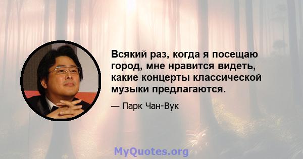 Всякий раз, когда я посещаю город, мне нравится видеть, какие концерты классической музыки предлагаются.