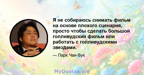 Я не собираюсь снимать фильм на основе плохого сценария, просто чтобы сделать большой голливудский фильм или работать с голливудскими звездами.