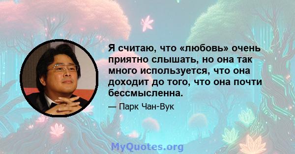 Я считаю, что «любовь» очень приятно слышать, но она так много используется, что она доходит до того, что она почти бессмысленна.