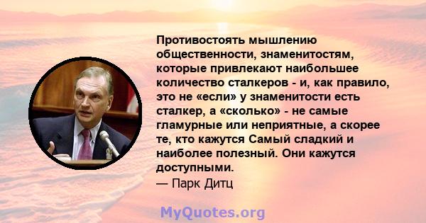 Противостоять мышлению общественности, знаменитостям, которые привлекают наибольшее количество сталкеров - и, как правило, это не «если» у знаменитости есть сталкер, а «сколько» - не самые гламурные или неприятные, а