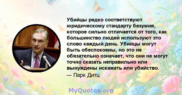 Убийцы редко соответствуют юридическому стандарту безумия, которое сильно отличается от того, как большинство людей используют это слово каждый день. Убийцы могут быть обеспокоены, но это не обязательно означает, что