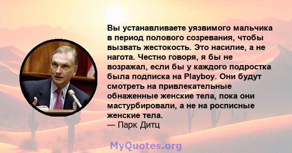 Вы устанавливаете уязвимого мальчика в период полового созревания, чтобы вызвать жестокость. Это насилие, а не нагота. Честно говоря, я бы не возражал, если бы у каждого подростка была подписка на Playboy. Они будут