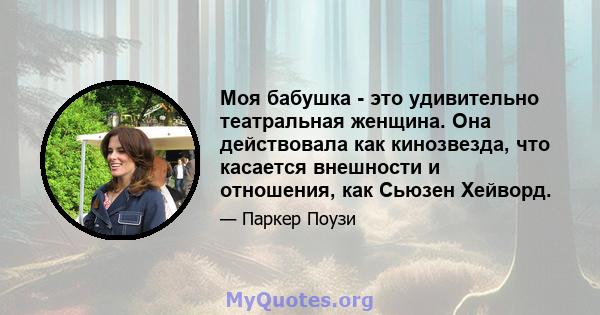 Моя бабушка - это удивительно театральная женщина. Она действовала как кинозвезда, что касается внешности и отношения, как Сьюзен Хейворд.