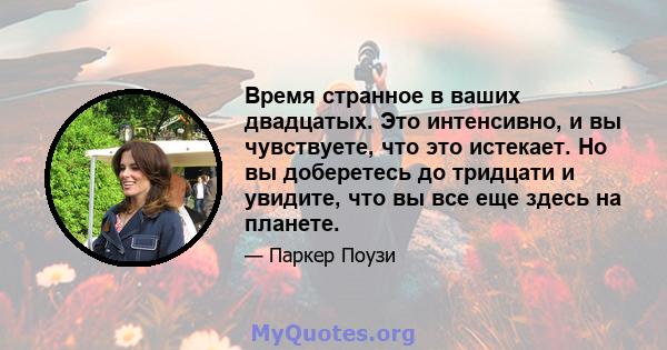 Время странное в ваших двадцатых. Это интенсивно, и вы чувствуете, что это истекает. Но вы доберетесь до тридцати и увидите, что вы все еще здесь на планете.