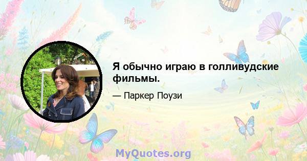 Я обычно играю в голливудские фильмы.