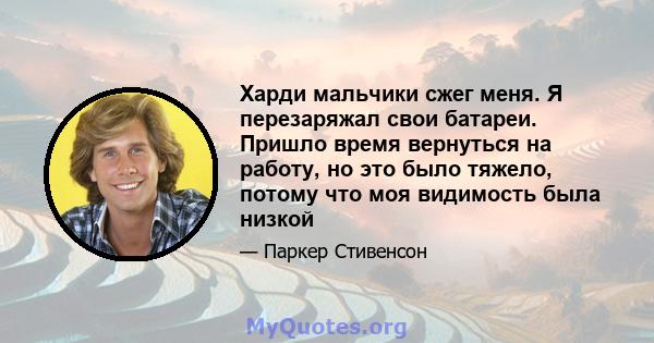 Харди мальчики сжег меня. Я перезаряжал свои батареи. Пришло время вернуться на работу, но это было тяжело, потому что моя видимость была низкой