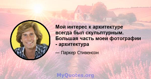 Мой интерес к архитектуре всегда был скульптурным. Большая часть моей фотографии - архитектура