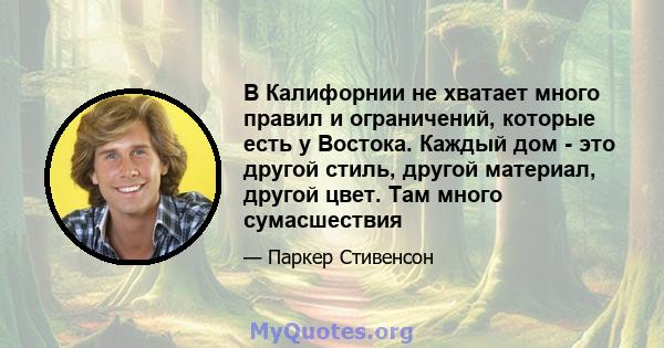 В Калифорнии не хватает много правил и ограничений, которые есть у Востока. Каждый дом - это другой стиль, другой материал, другой цвет. Там много сумасшествия