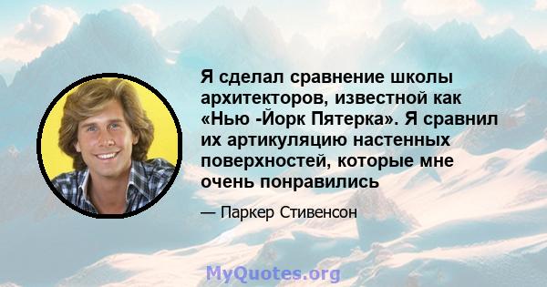 Я сделал сравнение школы архитекторов, известной как «Нью -Йорк Пятерка». Я сравнил их артикуляцию настенных поверхностей, которые мне очень понравились