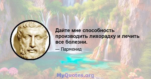 Дайте мне способность производить лихорадку и лечить все болезни.