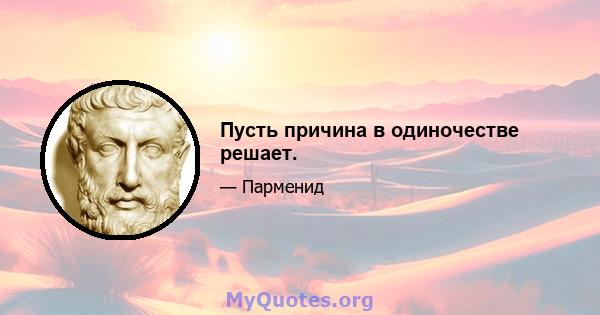 Пусть причина в одиночестве решает.