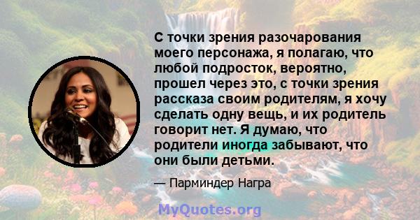 С точки зрения разочарования моего персонажа, я полагаю, что любой подросток, вероятно, прошел через это, с точки зрения рассказа своим родителям, я хочу сделать одну вещь, и их родитель говорит нет. Я думаю, что