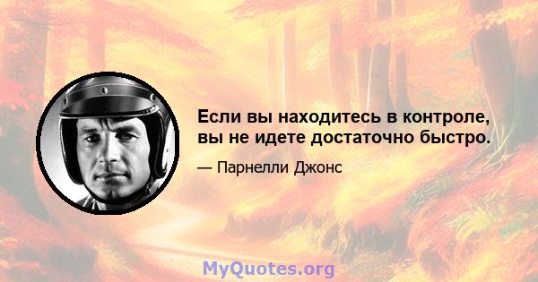 Если вы находитесь в контроле, вы не идете достаточно быстро.