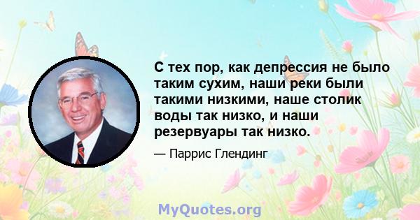 С тех пор, как депрессия не было таким сухим, наши реки были такими низкими, наше столик воды так низко, и наши резервуары так низко.