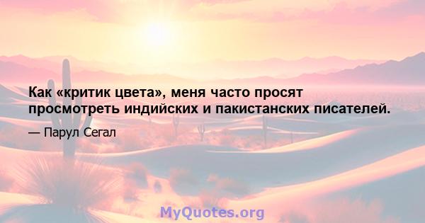 Как «критик цвета», меня часто просят просмотреть индийских и пакистанских писателей.