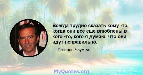 Всегда трудно сказать кому -то, когда они все еще влюблены в кого -то, кого я думаю, что они идут неправильно.