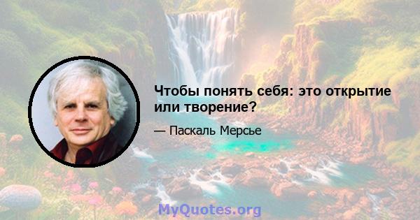 Чтобы понять себя: это открытие или творение?