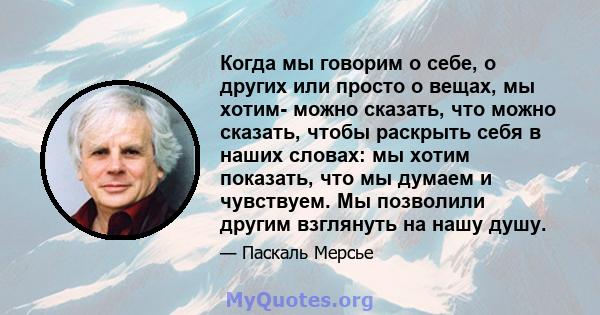 Когда мы говорим о себе, о других или просто о вещах, мы хотим- можно сказать, что можно сказать, чтобы раскрыть себя в наших словах: мы хотим показать, что мы думаем и чувствуем. Мы позволили другим взглянуть на нашу