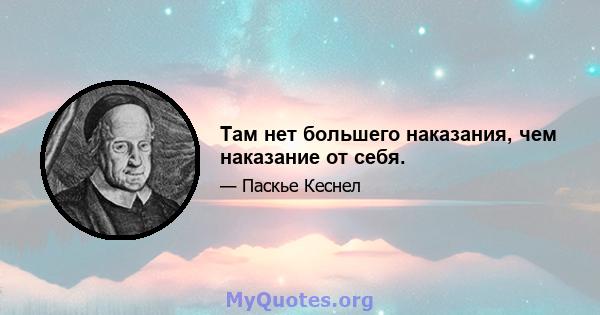 Там нет большего наказания, чем наказание от себя.